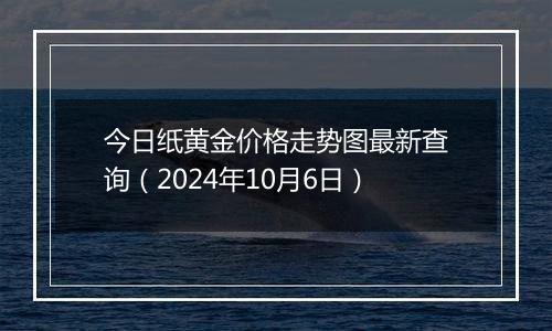 今日纸黄金价格走势图最新查询(2024年10月6日)