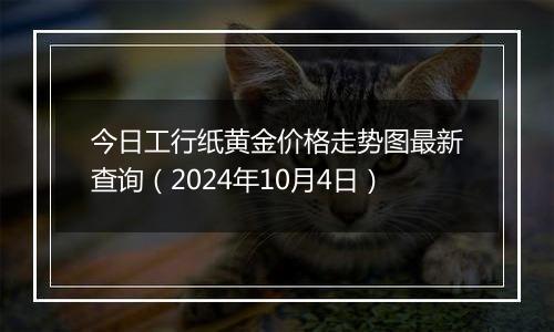 今日工行纸黄金价格走势图最新查询（2024年10月4日）