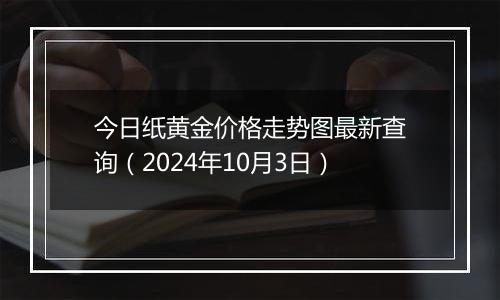 今日纸黄金价格走势图最新查询(2024年10月3日)