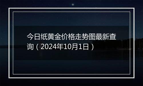 今日纸黄金价格走势图最新查询(2024年10月1日)