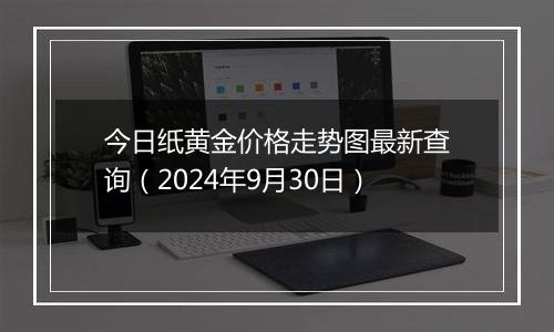 今日纸黄金价格走势图最新查询(2024年9月30日)