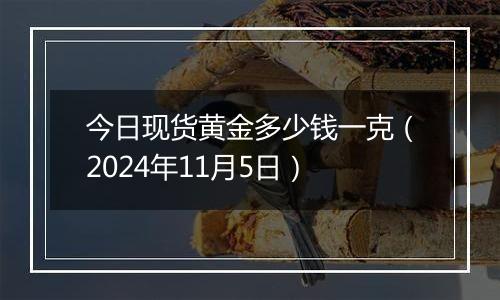 今日现货黄金多少钱一克(2024年11月5日)