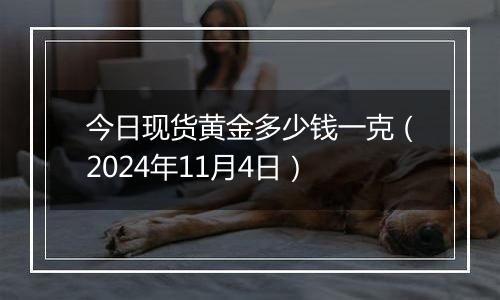 今日现货黄金多少钱一克(2024年11月4日)