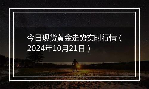 今日现货黄金走势实时行情(2024年10月21日)