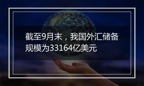 截至9月末,我国外汇储备规模为33164亿美元