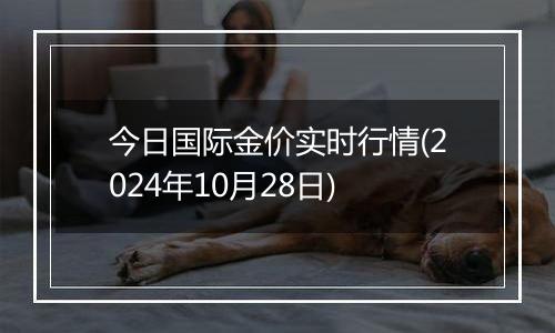 今日国际金价实时行情(2024年10月28日)