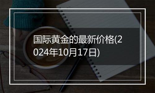 国际黄金的最新价格(2024年10月17日)
