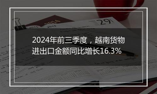 2024年前三季度,越南货物进出口金额同比增长16.3%