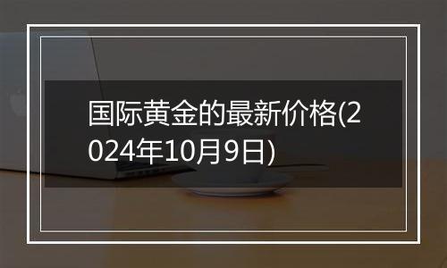 国际黄金的最新价格(2024年10月9日)
