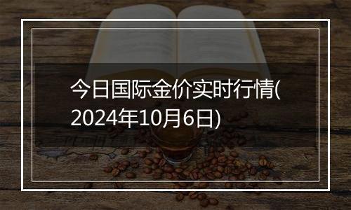 今日国际金价实时行情(2024年10月6日)