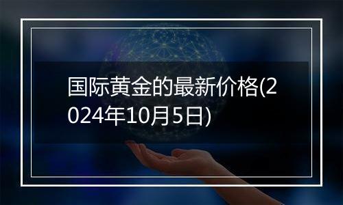 国际黄金的最新价格(2024年10月5日)