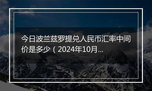 今日波兰兹罗提兑人民币汇率中间价是多少(2024年10月8日)