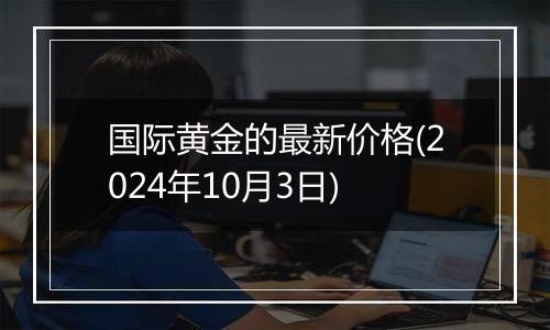 国际黄金的最新价格(2024年10月3日)