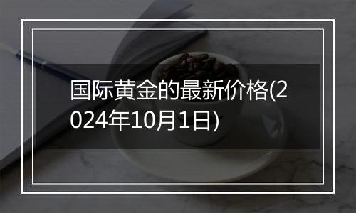 国际黄金的最新价格(2024年10月1日)