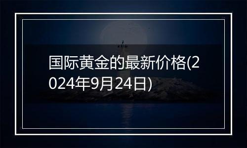 国际黄金的最新价格(2024年9月24日)
