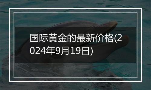 国际黄金的最新价格(2024年9月19日)