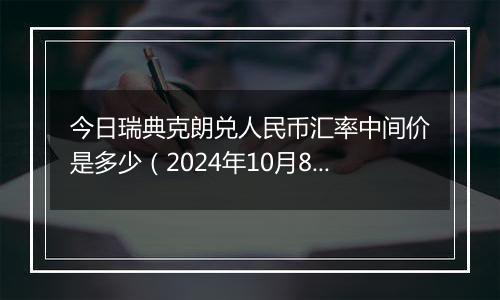 今日瑞典克朗兑人民币汇率中间价是多少(2024年10月8日)