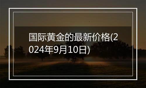 国际黄金的最新价格(2024年9月10日)