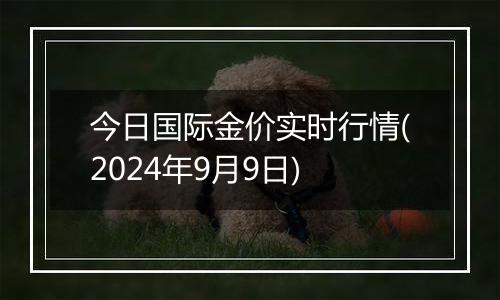 今日国际金价实时行情(2024年9月9日)