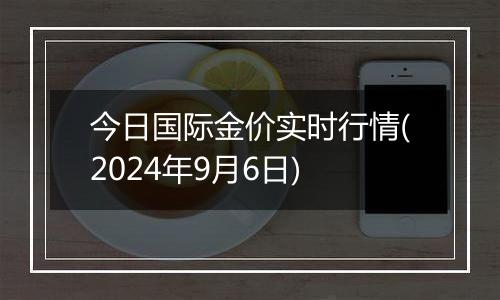 今日国际金价实时行情(2024年9月6日)