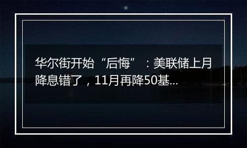 华尔街开始“后悔”:美联储上月降息错了,11月再降50基点希望泡汤!