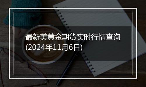 最新美黄金期货实时行情查询(2024年11月6日)