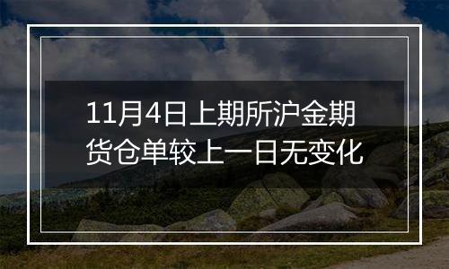 11月4日上期所沪金期货仓单较上一日无变化