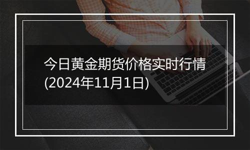 今日黄金期货价格实时行情(2024年11月1日)