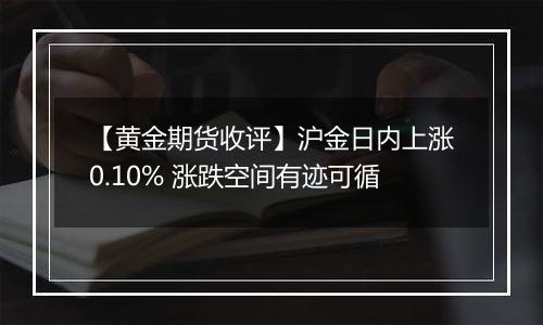 【黄金期货收评】沪金日内上涨0.10% 涨跌空间有迹可循