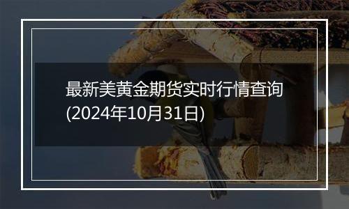 最新美黄金期货实时行情查询(2024年10月31日)