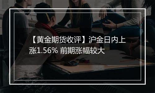 【黄金期货收评】沪金日内上涨1.56% 前期涨幅较大