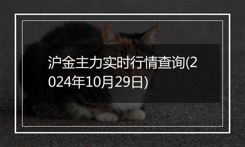 沪金主力实时行情查询(2024年10月29日)