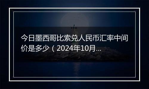 今日墨西哥比索兑人民币汇率中间价是多少(2024年10月8日)