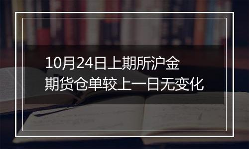 10月24日上期所沪金期货仓单较上一日无变化