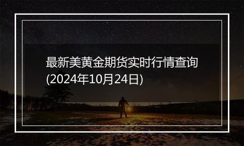 最新美黄金期货实时行情查询(2024年10月24日)