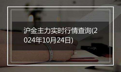 沪金主力实时行情查询(2024年10月24日)