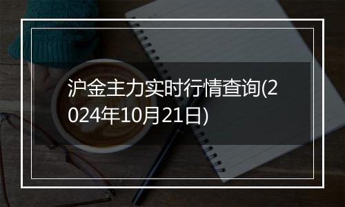 沪金主力实时行情查询(2024年10月21日)