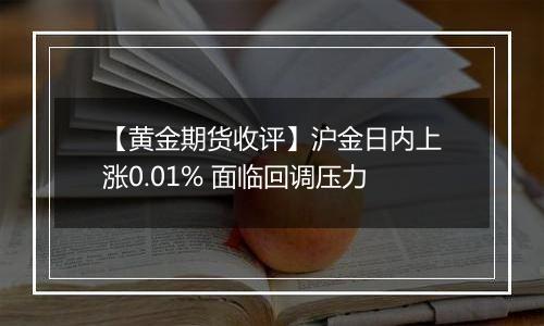 【黄金期货收评】沪金日内上涨0.01% 面临回调压力
