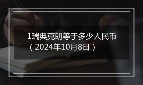 1瑞典克朗等于多少人民币(2024年10月8日)