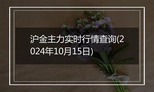 沪金主力实时行情查询(2024年10月15日)