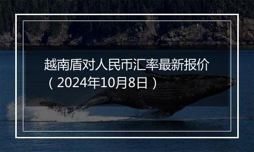 越南盾对人民币汇率最新报价(2024年10月8日)