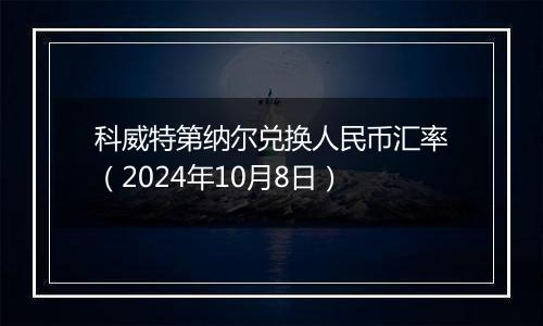 科威特第纳尔兑换人民币汇率(2024年10月8日)