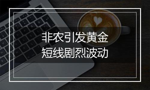非农引发黄金短线剧烈波动