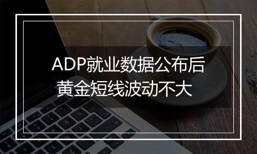 ADP就业数据公布后 黄金短线波动不大