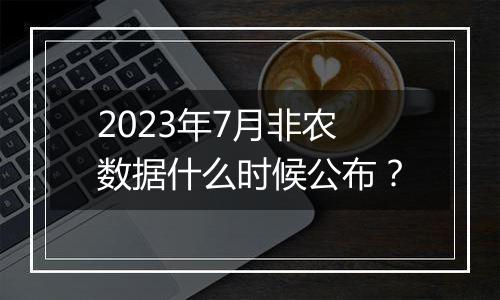 2023年7月非农数据什么时候公布?