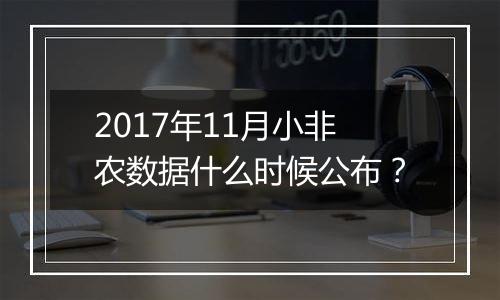 2017年11月小非农数据什么时候公布？