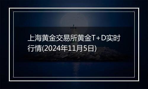 上海黄金交易所黄金T+D实时行情(2024年11月5日)