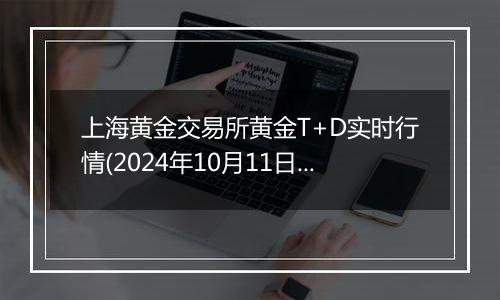 上海黄金交易所黄金T+D实时行情(2024年10月11日)