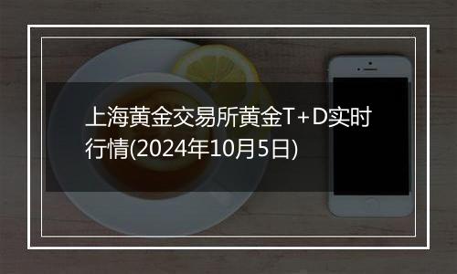 上海黄金交易所黄金T+D实时行情(2024年10月5日)