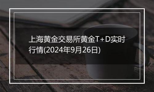 上海黄金交易所黄金T+D实时行情(2024年9月26日)